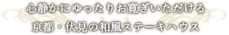 心静かにゆったりお寛ぎいただける　京都・伏見の和風ステーキハウス