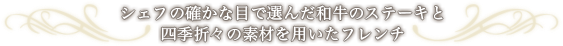 シェフの確かな目で選んだ和牛のステーキと四季折々の素材を用いたフレンチ