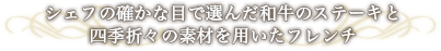 シェフの確かな目で選んだ和牛のステーキと四季折々の素材を用いたフレンチ